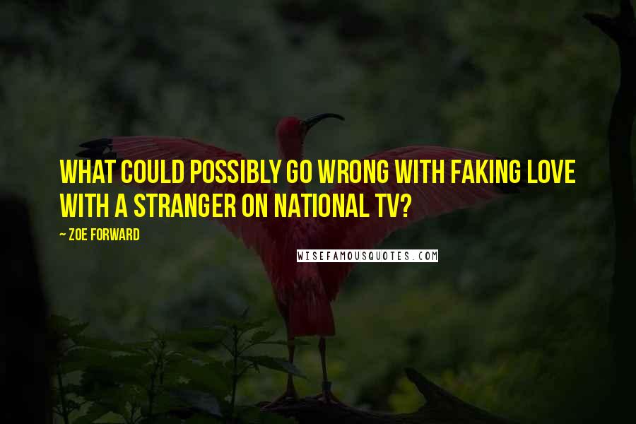 Zoe Forward quotes: What could possibly go wrong with faking love with a stranger on national TV?