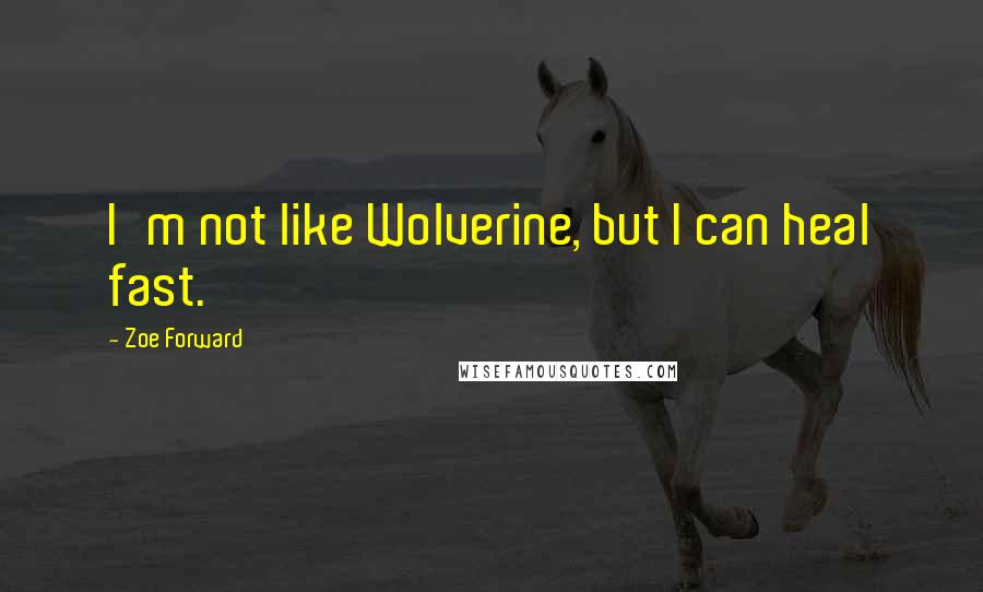 Zoe Forward quotes: I'm not like Wolverine, but I can heal fast.