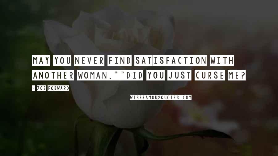 Zoe Forward quotes: May you never find satisfaction with another woman.""Did you just curse me?
