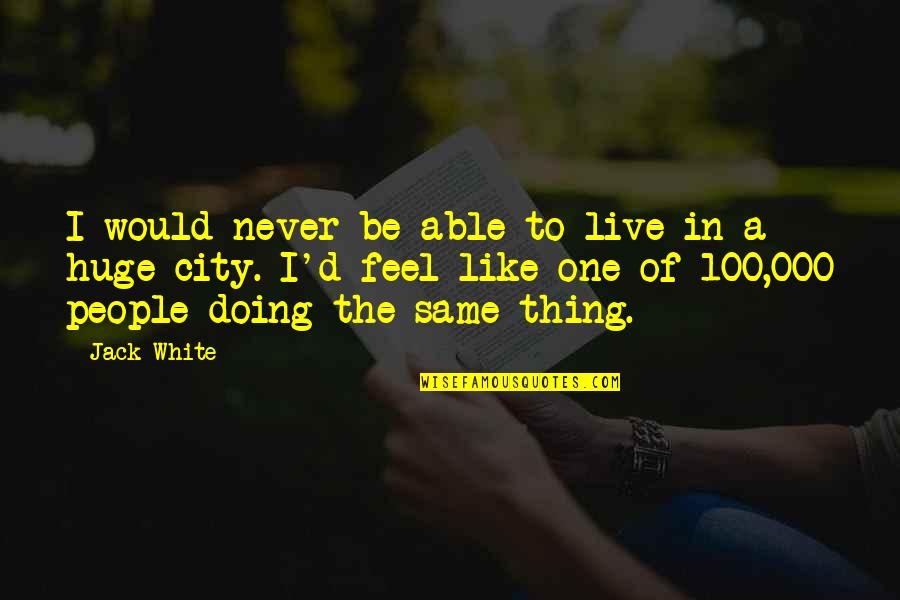 Zoe Graystone Quotes By Jack White: I would never be able to live in Zoe Graystone Quotes By Jack White: I would never be able to live in