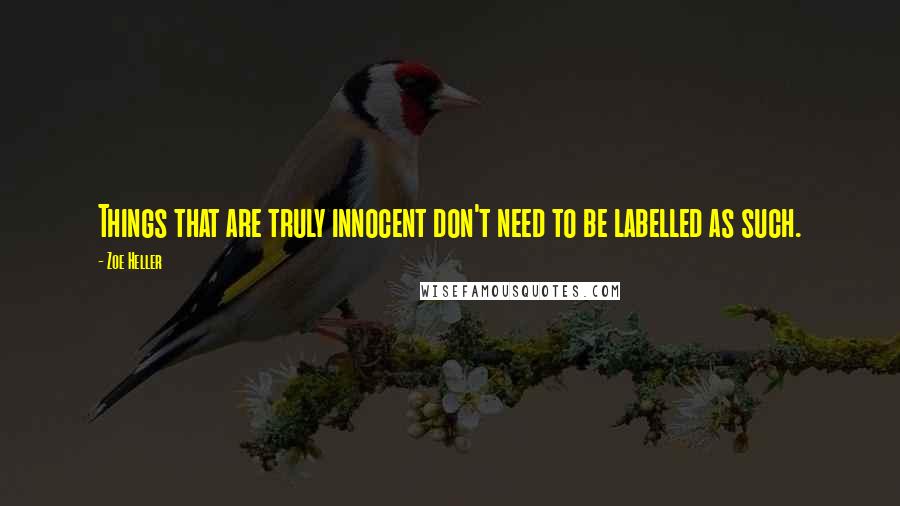 Zoe Heller quotes: Things that are truly innocent don't need to be labelled as such.