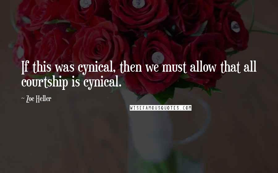 Zoe Heller quotes: If this was cynical, then we must allow that all courtship is cynical.