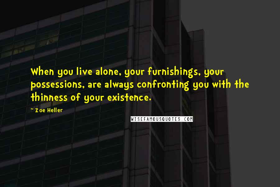 Zoe Heller quotes: When you live alone, your furnishings, your possessions, are always confronting you with the thinness of your existence.