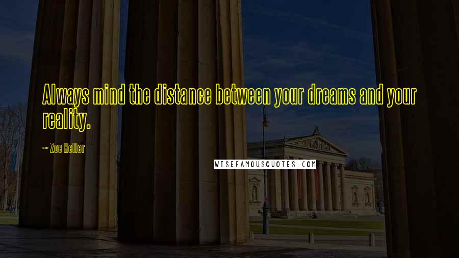 Zoe Heller quotes: Always mind the distance between your dreams and your reality.