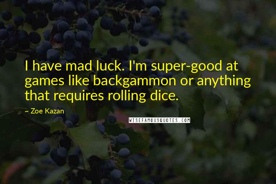 Zoe Kazan quotes: I have mad luck. I'm super-good at games like backgammon or anything that requires rolling dice.