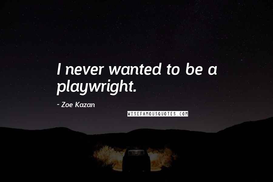 Zoe Kazan quotes: I never wanted to be a playwright.