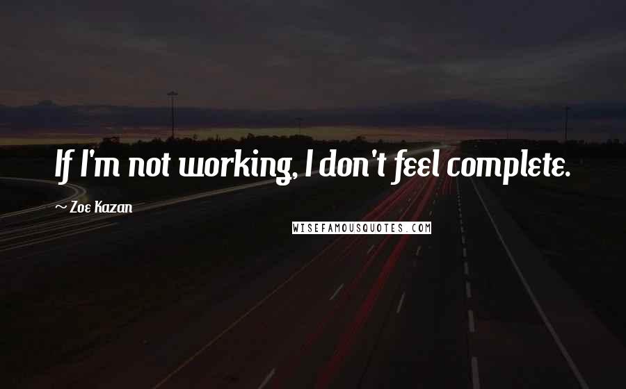 Zoe Kazan quotes: If I'm not working, I don't feel complete.