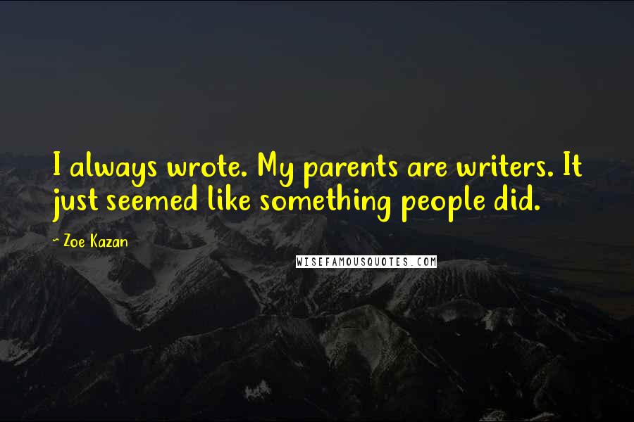 Zoe Kazan quotes: I always wrote. My parents are writers. It just seemed like something people did.