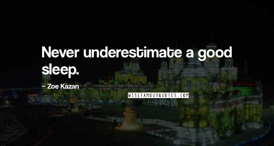 Zoe Kazan quotes: Never underestimate a good sleep.