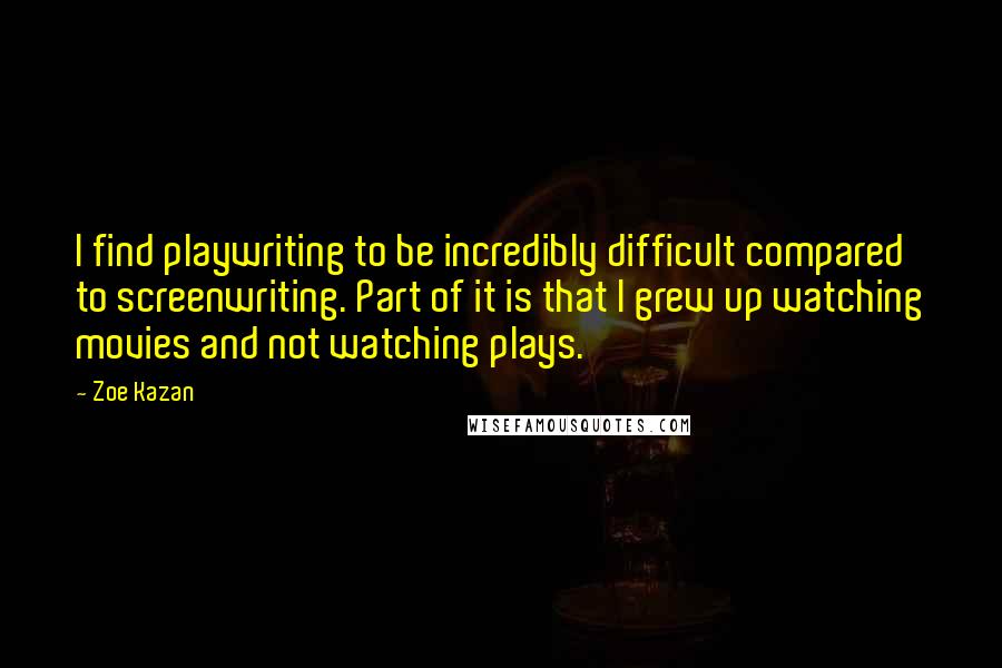 Zoe Kazan quotes: I find playwriting to be incredibly difficult compared to screenwriting. Part of it is that I grew up watching movies and not watching plays.