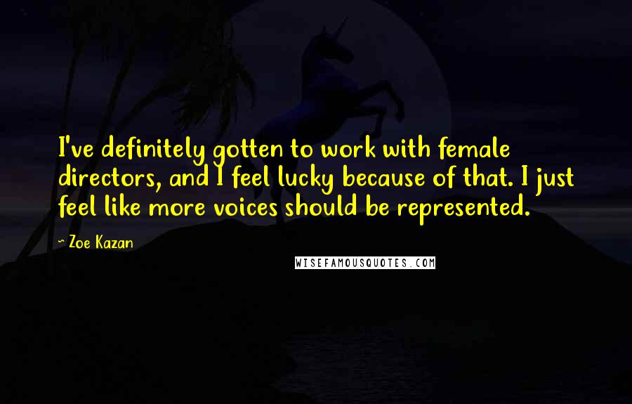 Zoe Kazan quotes: I've definitely gotten to work with female directors, and I feel lucky because of that. I just feel like more voices should be represented.