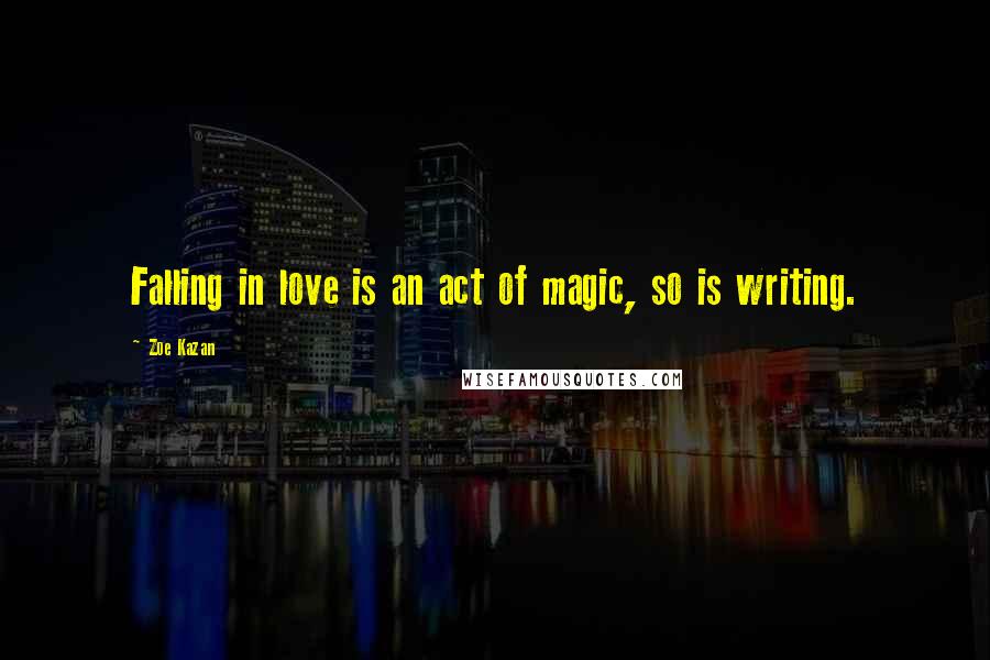 Zoe Kazan quotes: Falling in love is an act of magic, so is writing.