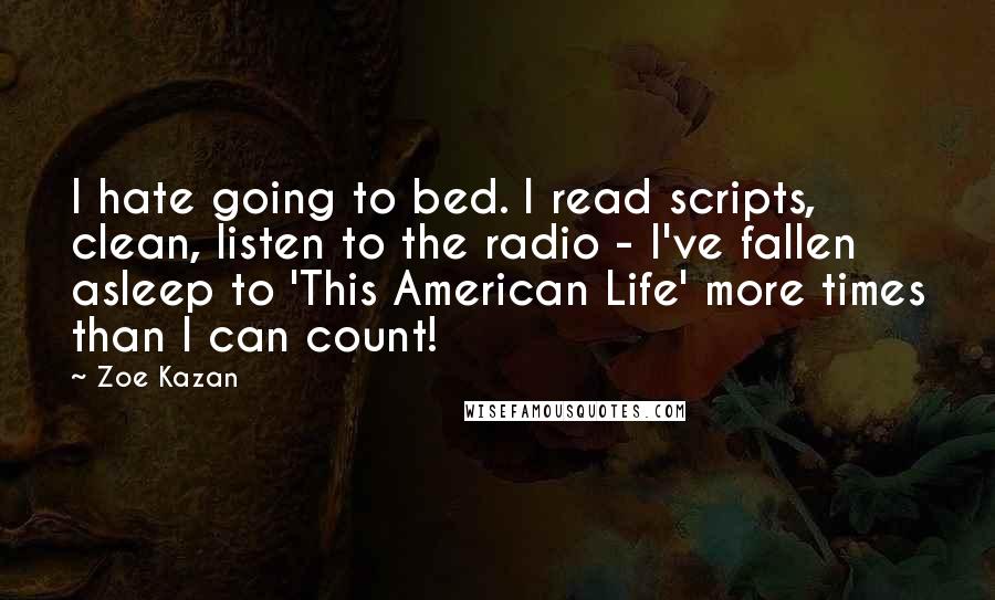 Zoe Kazan quotes: I hate going to bed. I read scripts, clean, listen to the radio - I've fallen asleep to 'This American Life' more times than I can count!