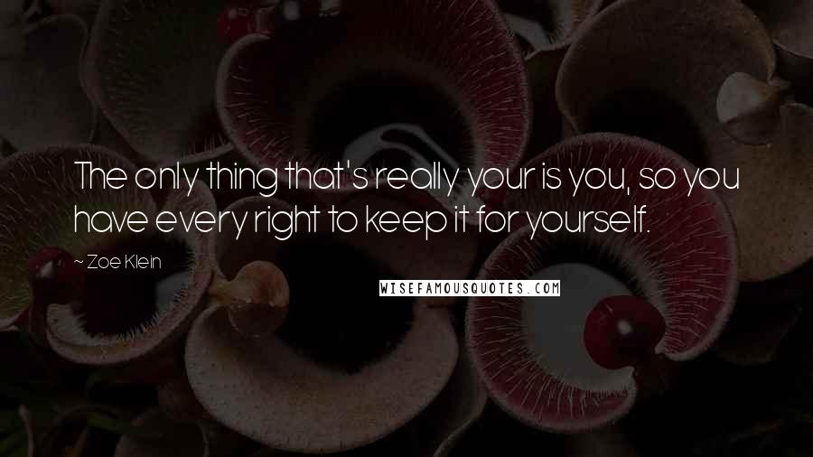 Zoe Klein quotes: The only thing that's really your is you, so you have every right to keep it for yourself.