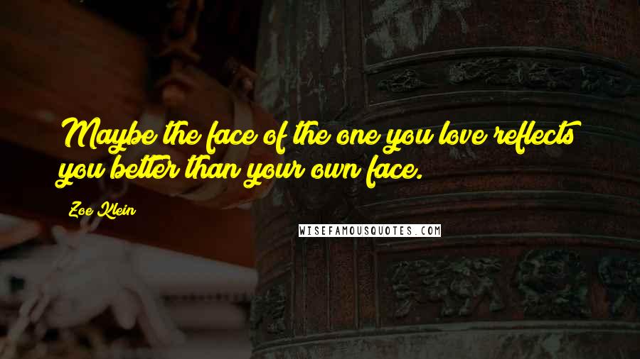 Zoe Klein quotes: Maybe the face of the one you love reflects you better than your own face.