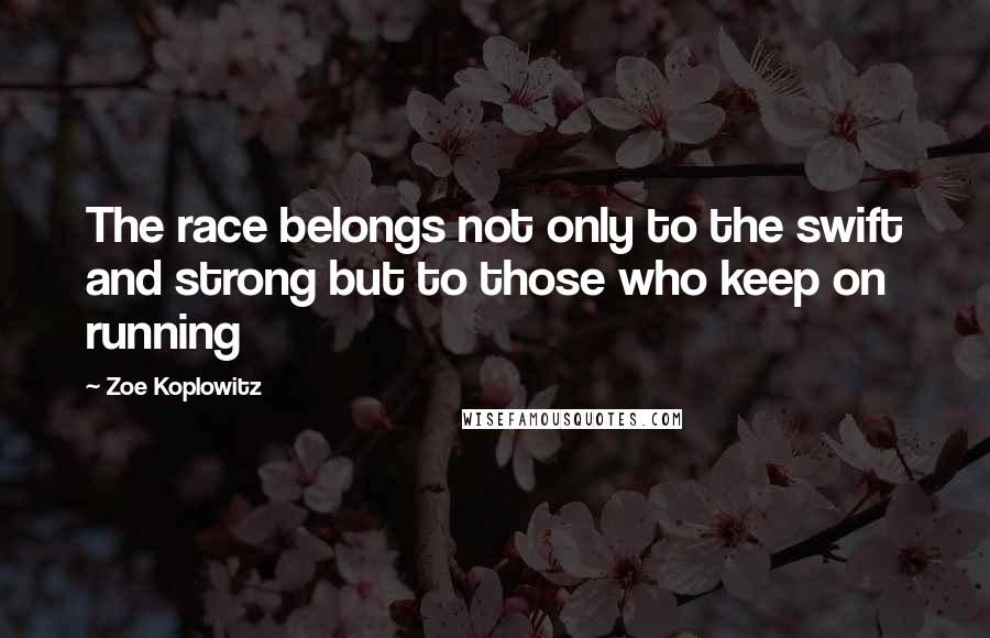 Zoe Koplowitz quotes: The race belongs not only to the swift and strong but to those who keep on running