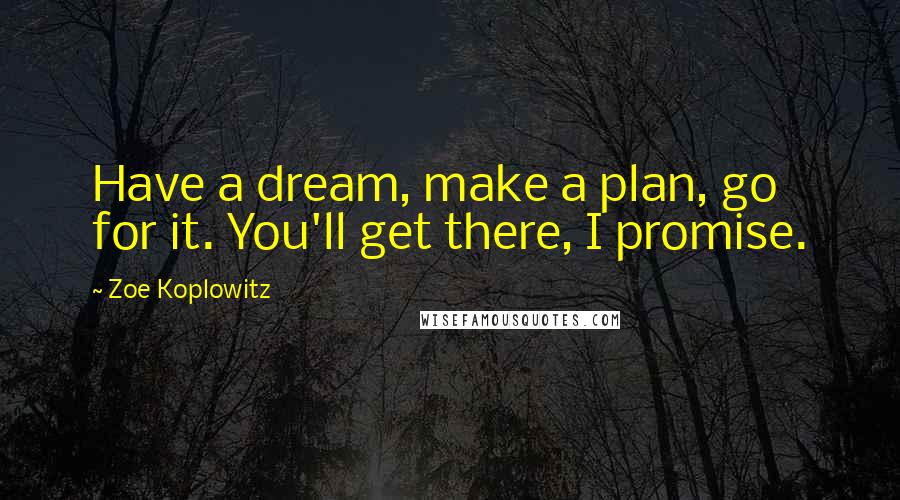 Zoe Koplowitz quotes: Have a dream, make a plan, go for it. You'll get there, I promise.