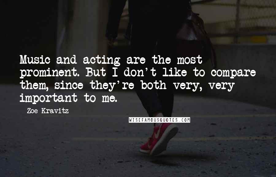 Zoe Kravitz quotes: Music and acting are the most prominent. But I don't like to compare them, since they're both very, very important to me.