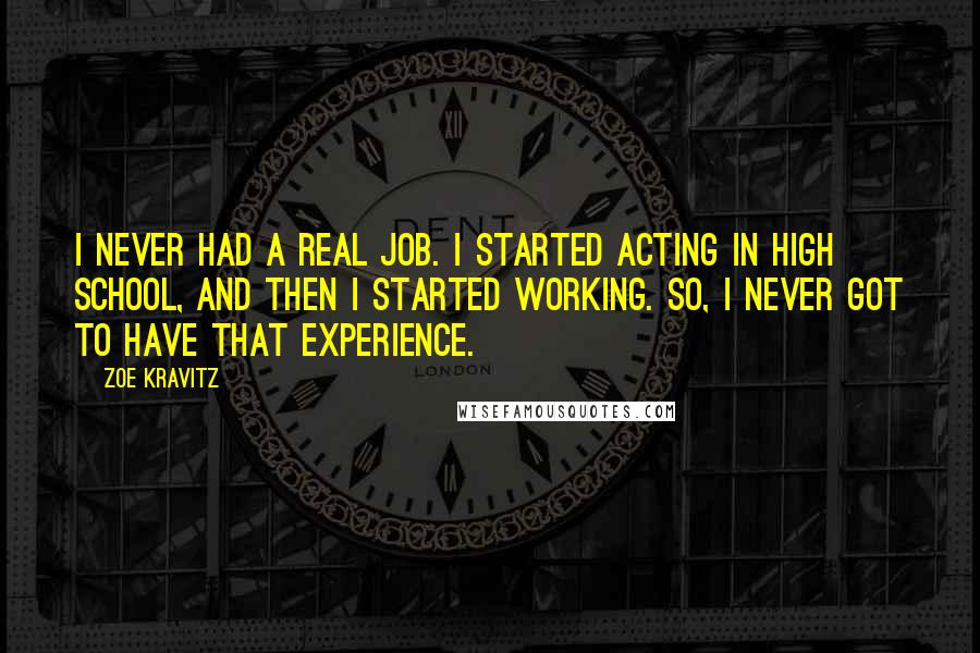 Zoe Kravitz quotes: I never had a real job. I started acting in high school, and then I started working. So, I never got to have that experience.