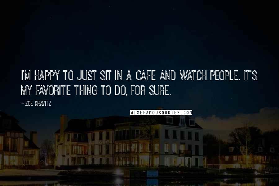 Zoe Kravitz quotes: I'm happy to just sit in a cafe and watch people. It's my favorite thing to do, for sure.