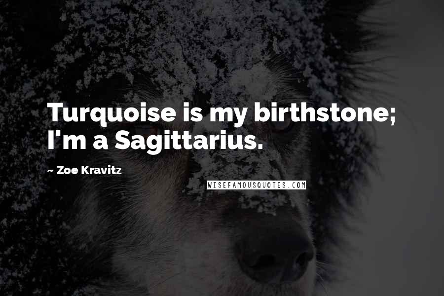 Zoe Kravitz quotes: Turquoise is my birthstone; I'm a Sagittarius.