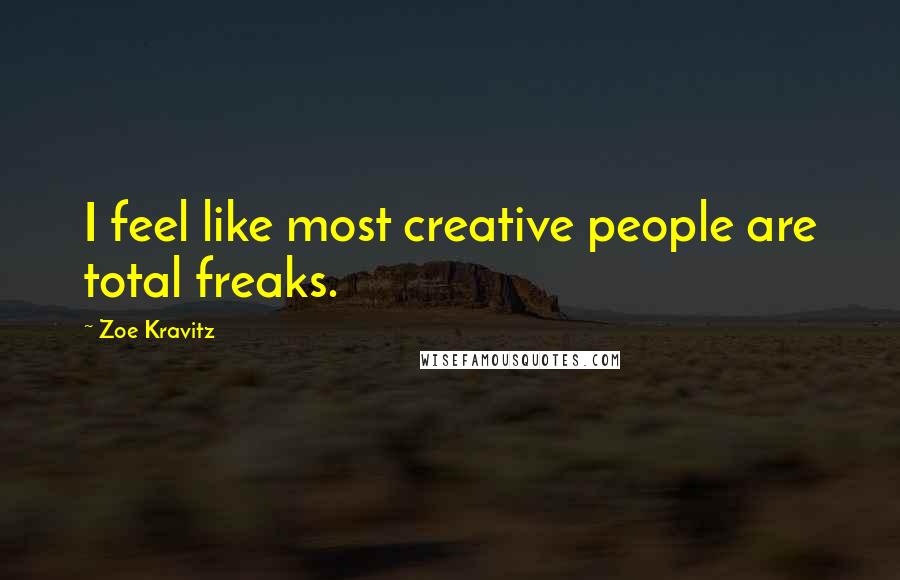 Zoe Kravitz quotes: I feel like most creative people are total freaks.