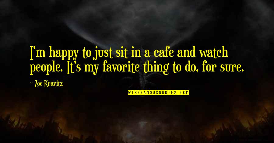 Zoe Kravitz Quotes By Zoe Kravitz: I'm happy to just sit in a cafe Zoe Kravitz Quotes By Zoe Kravitz: I'm happy to just sit in a cafe