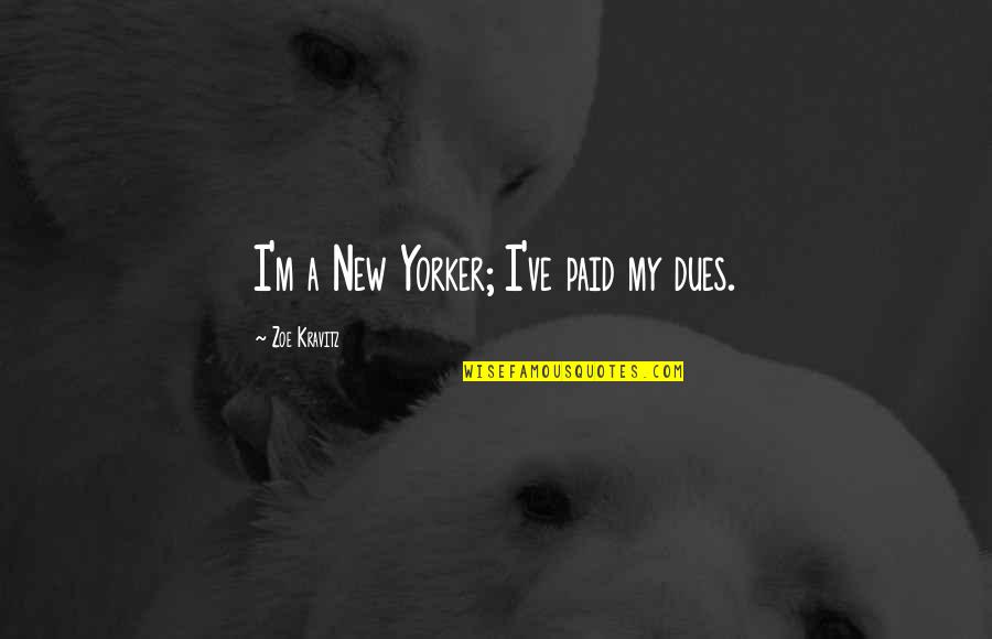Zoe Kravitz Quotes By Zoe Kravitz: I'm a New Yorker; I've paid my dues. Zoe Kravitz Quotes By Zoe Kravitz: I'm a New Yorker; I've paid my dues.
