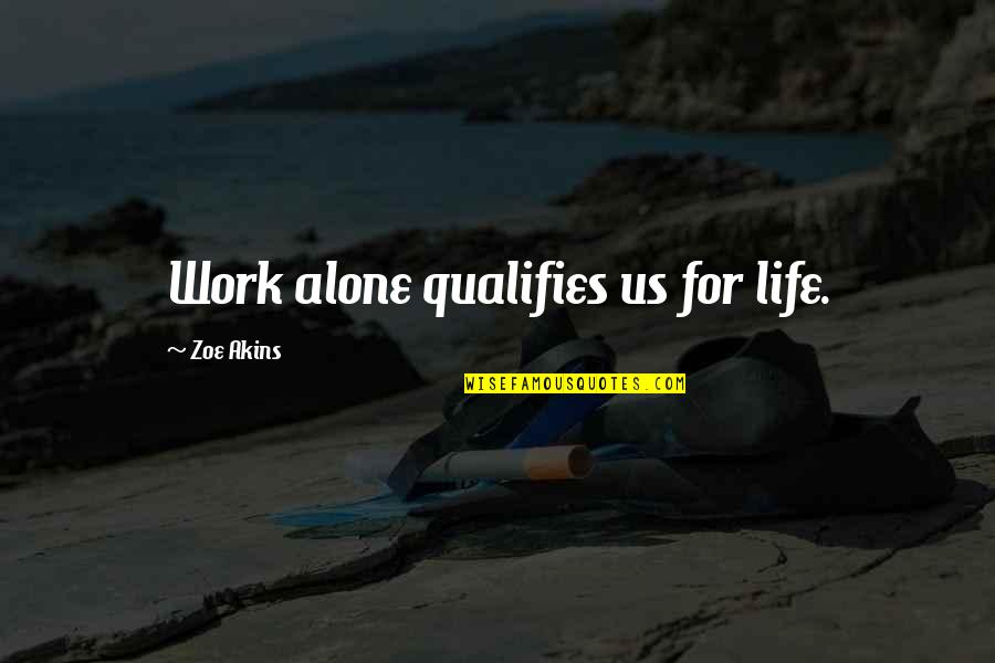 Zoe Life Quotes By Zoe Akins: Work alone qualifies us for life.