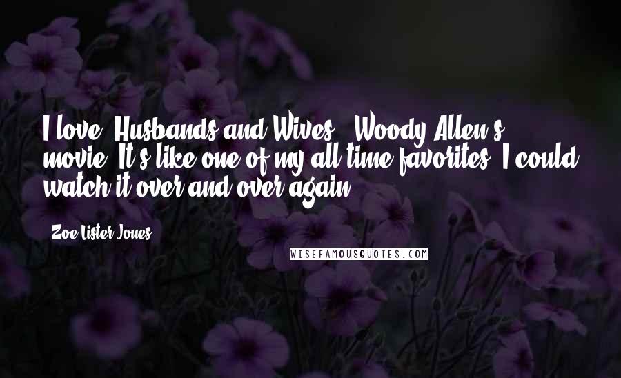 Zoe Lister-Jones quotes: I love 'Husbands and Wives,' Woody Allen's movie. It's like one of my all-time favorites. I could watch it over and over again.