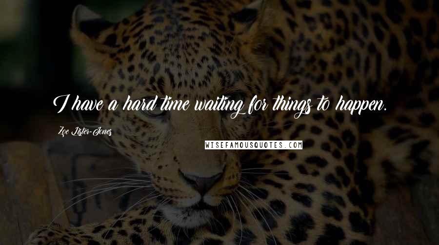 Zoe Lister-Jones quotes: I have a hard time waiting for things to happen.