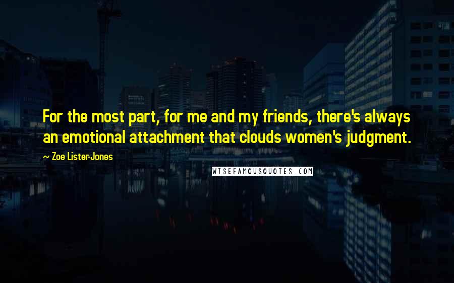 Zoe Lister-Jones quotes: For the most part, for me and my friends, there's always an emotional attachment that clouds women's judgment.