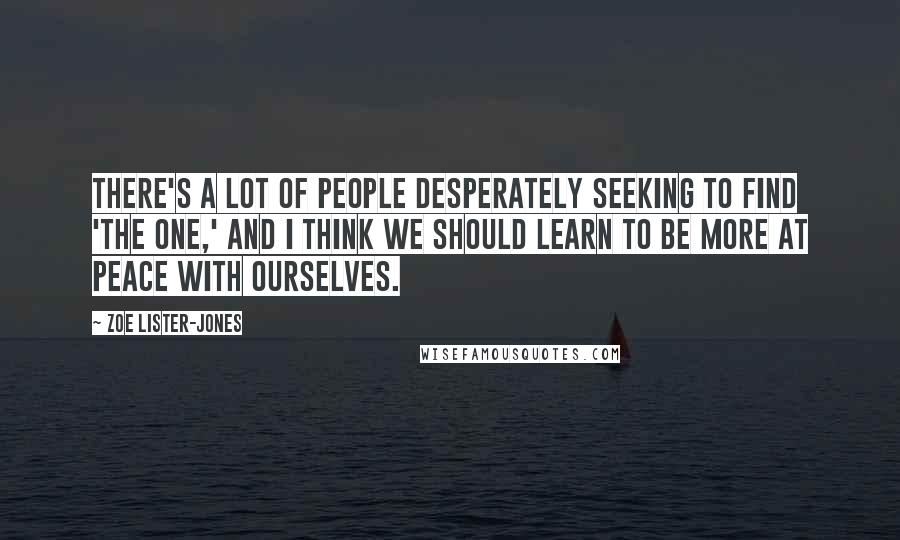 Zoe Lister-Jones quotes: There's a lot of people desperately seeking to find 'the one,' and I think we should learn to be more at peace with ourselves.