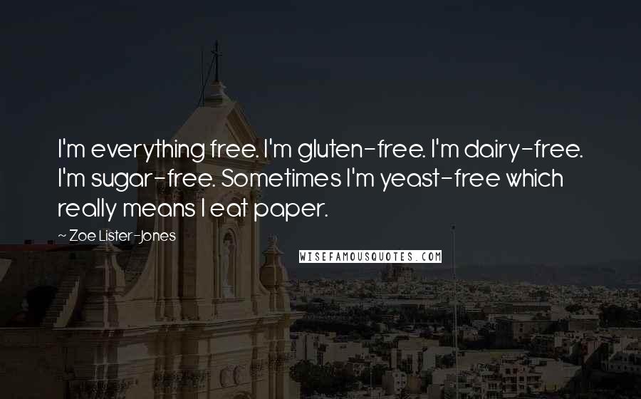 Zoe Lister-Jones quotes: I'm everything free. I'm gluten-free. I'm dairy-free. I'm sugar-free. Sometimes I'm yeast-free which really means I eat paper.