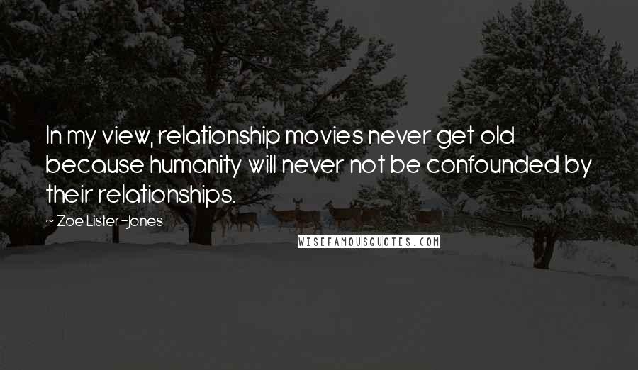 Zoe Lister-Jones quotes: In my view, relationship movies never get old because humanity will never not be confounded by their relationships.