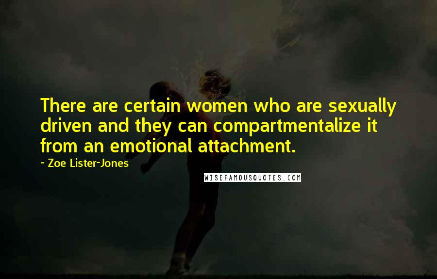 Zoe Lister-Jones quotes: There are certain women who are sexually driven and they can compartmentalize it from an emotional attachment. Zoe Lister-Jones quotes: There are certain women who are sexually driven and they can compartmentalize it from an emotional attachment.