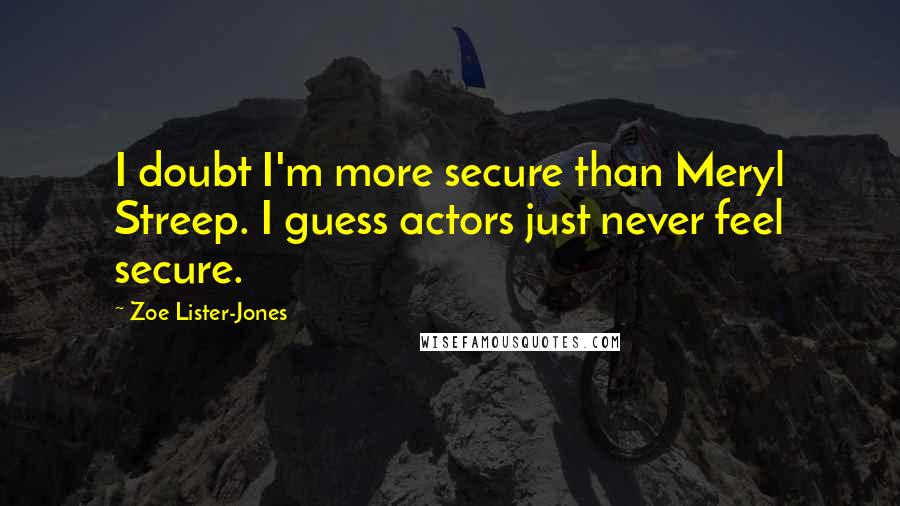 Zoe Lister-Jones quotes: I doubt I'm more secure than Meryl Streep. I guess actors just never feel secure.