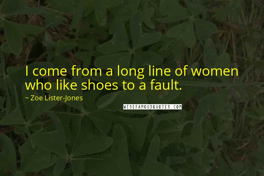 Zoe Lister-Jones quotes: I come from a long line of women who like shoes to a fault.