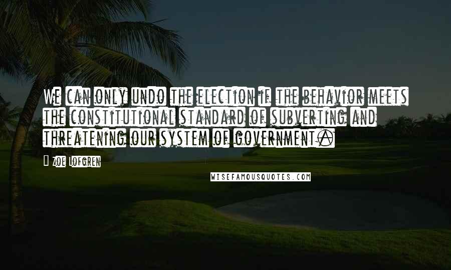 Zoe Lofgren quotes: We can only undo the election if the behavior meets the constitutional standard of subverting and threatening our system of government.