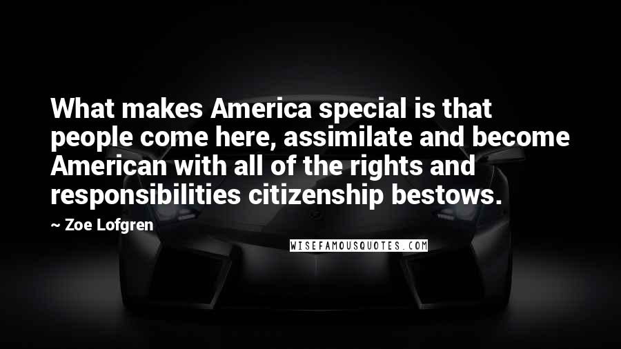 Zoe Lofgren quotes: What makes America special is that people come here, assimilate and become American with all of the rights and responsibilities citizenship bestows.