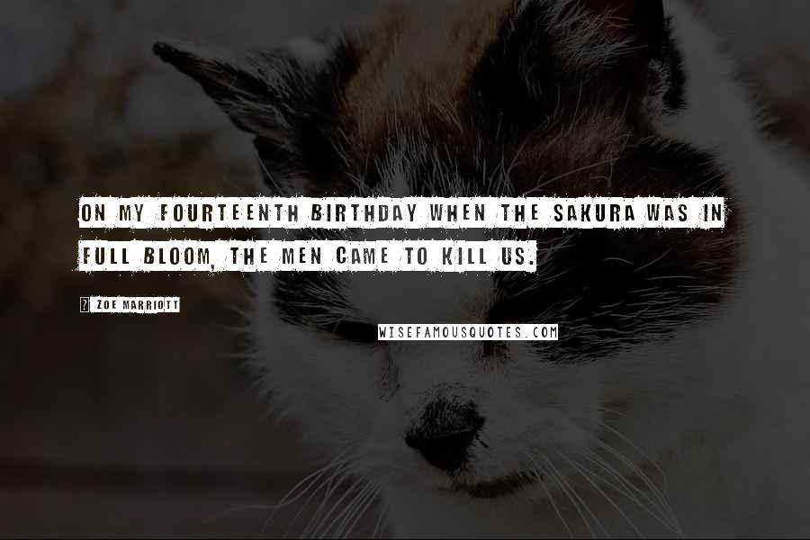 Zoe Marriott quotes: On my fourteenth birthday when the sakura was in full bloom, the men came to kill us.