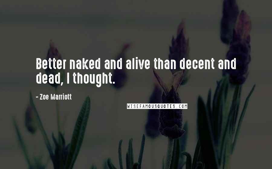 Zoe Marriott quotes: Better naked and alive than decent and dead, I thought.