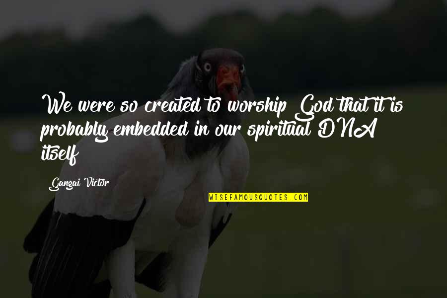 Zoe Marriott Quotes By Gangai Victor: We were so created to worship God that Zoe Marriott Quotes By Gangai Victor: We were so created to worship God that
