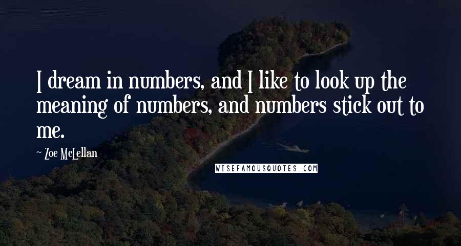 Zoe McLellan quotes: I dream in numbers, and I like to look up the meaning of numbers, and numbers stick out to me.