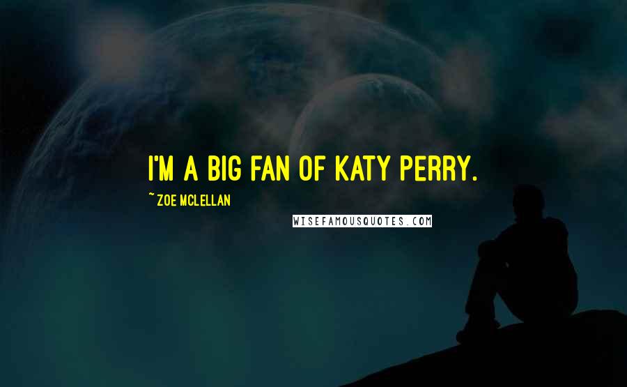 Zoe McLellan quotes: I'm a big fan of Katy Perry.