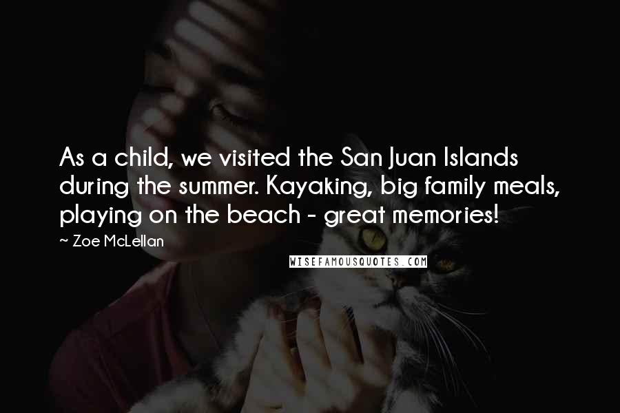 Zoe McLellan quotes: As a child, we visited the San Juan Islands during the summer. Kayaking, big family meals, playing on the beach - great memories!