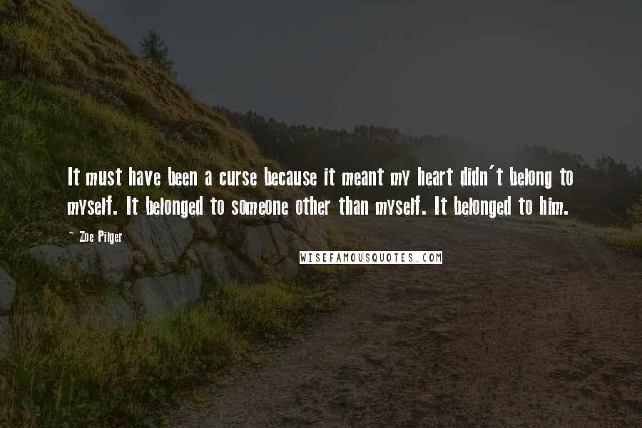Zoe Pilger quotes: It must have been a curse because it meant my heart didn't belong to myself. It belonged to someone other than myself. It belonged to him.