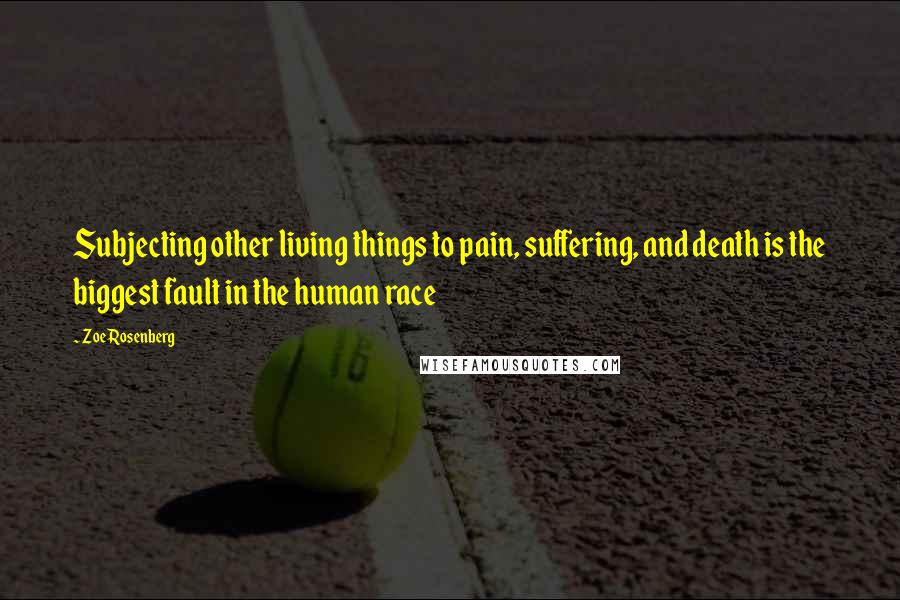 Zoe Rosenberg quotes: Subjecting other living things to pain, suffering, and death is the biggest fault in the human race