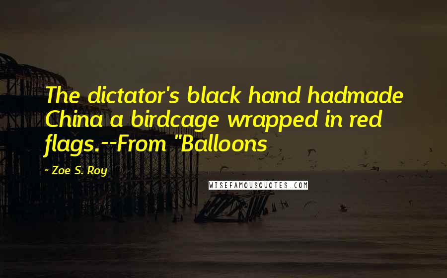 Zoe S. Roy quotes: The dictator's black hand hadmade China a birdcage wrapped in red flags.--From "Balloons