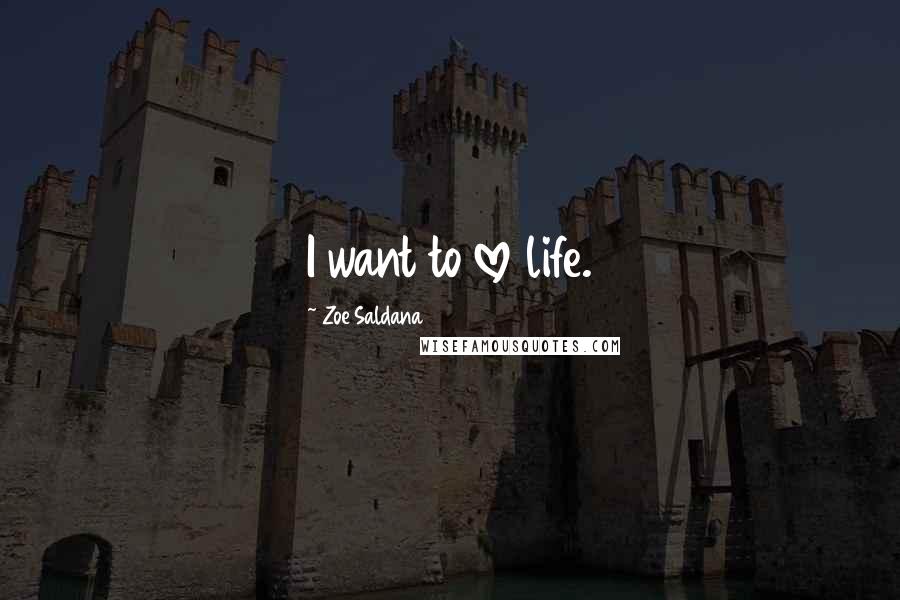 Zoe Saldana quotes: I want to love life.